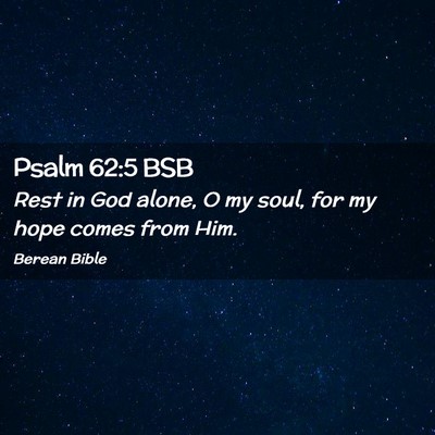 Picture 02 - Psalm 62:5 BSB - Rest in God alone, O my soul, for my hope comes - Bible Verse Picture