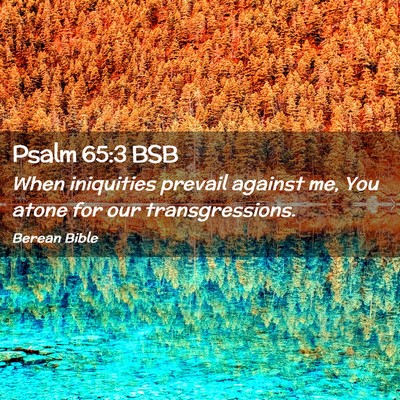 Picture 02 - Psalm 65:3 BSB - When iniquities prevail against me, You atone for - Bible Verse Picture