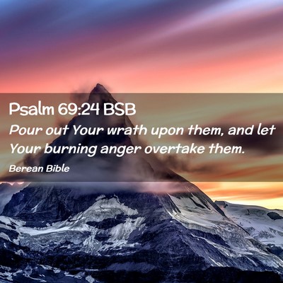 Picture 02 - Psalm 69:24 BSB - Pour out Your wrath upon them, and let Your - Bible Verse Picture