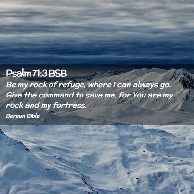 Picture 02 - Psalm 71:3 BSB - Be my rock of refuge, where I can always go. Give - Bible Verse Picture