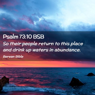 Picture 02 - Psalm 73:10 BSB - So their people return to this place and drink up - Bible Verse Picture