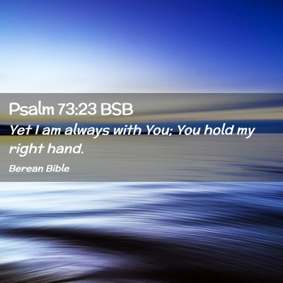 Picture 02 - Psalm 73:23 BSB - Yet I am always with You; You hold my right - Bible Verse Picture