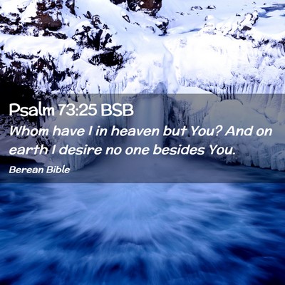 Picture 02 - Psalm 73:25 BSB - Whom have I in heaven but You? And on earth I - Bible Verse Picture
