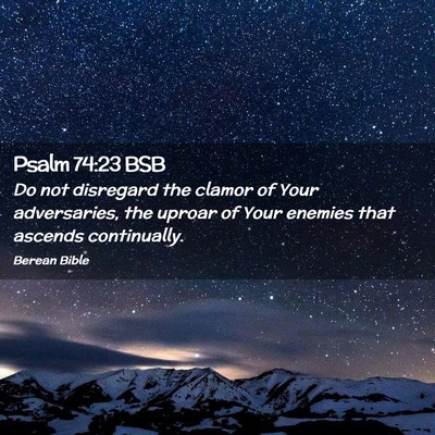 Picture 02 - Psalm 74:23 BSB - Do not disregard the clamor of Your adversaries, - Bible Verse Picture
