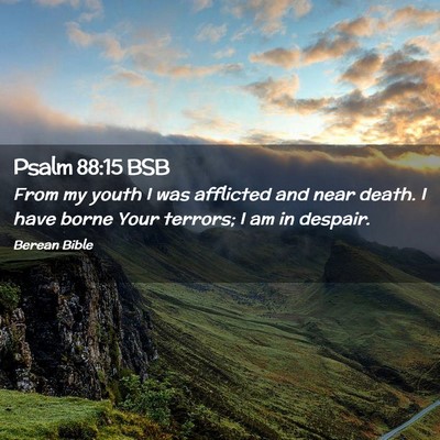 Picture 02 - Psalm 88:15 BSB - From my youth I was afflicted and near death. I - Bible Verse Picture