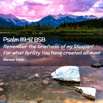 Picture 02 - Psalm 89:47 BSB - Remember the briefness of my lifespan! For what - Bible Verse Picture