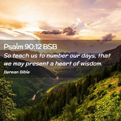 Picture 02 - Psalm 90:12 BSB - So teach us to number our days, that we may - Bible Verse Picture