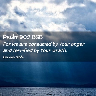 Picture 02 - Psalm 90:7 BSB - For we are consumed by Your anger and terrified - Bible Verse Picture