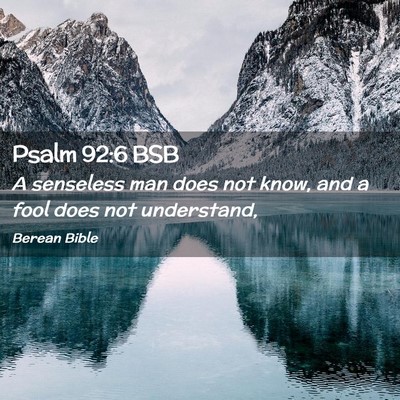Picture 02 - Psalm 92:6 BSB - A senseless man does not know, and a fool does - Bible Verse Picture