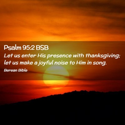 Picture 02 - Psalm 95:2 BSB - Let us enter His presence with thanksgiving; let - Bible Verse Picture