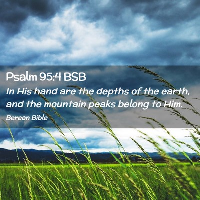 Picture 02 - Psalm 95:4 BSB - In His hand are the depths of the earth, and the - Bible Verse Picture