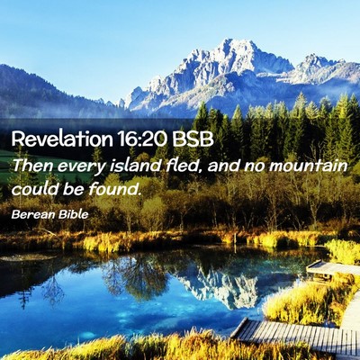 Picture 02 - Revelation 16:20 BSB - Then every island fled, and no mountain could be - Bible Verse Picture