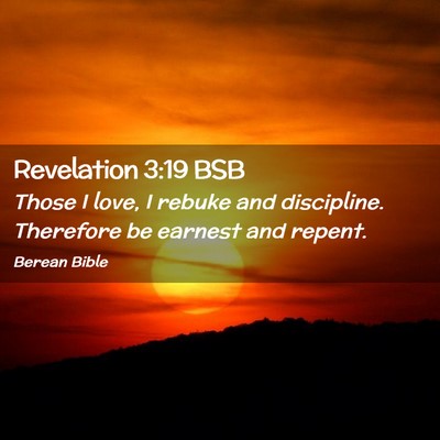Picture 02 - Revelation 3:19 BSB - Those I love, I rebuke and discipline. Therefore - Bible Verse Picture