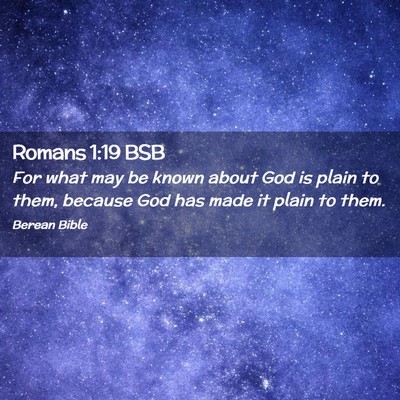 Picture 02 - Romans 1:19 BSB - For what may be known about God is plain to them, - Bible Verse Picture
