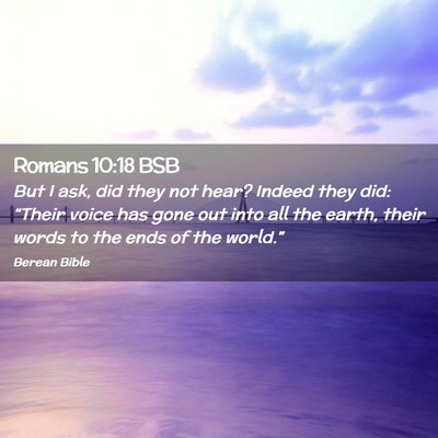 Picture 02 - Romans 10:18 BSB - But I ask, did they not hear? Indeed they did: - Bible Verse Picture