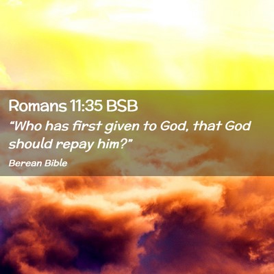 Picture 02 - Romans 11:35 BSB - “Who has first given to God, that God should - Bible Verse Picture