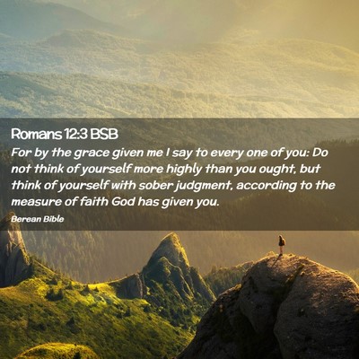 Picture 02 - Romans 12:3 BSB - For by the grace given me I say to every one of - Bible Verse Picture
