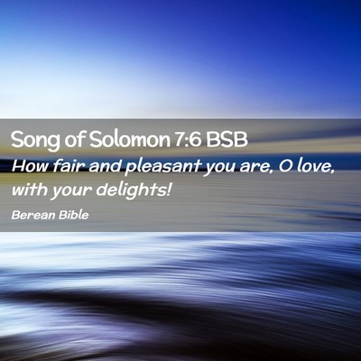 Picture 02 - Song of Solomon 7:6 BSB - How fair and pleasant you are, O love, with your - Bible Verse Picture