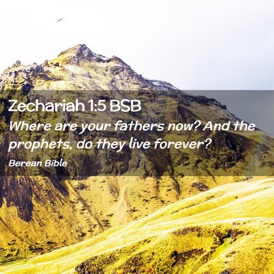 Picture 02 - Zechariah 1:5 BSB - Where are your fathers now? And the prophets, do - Bible Verse Picture