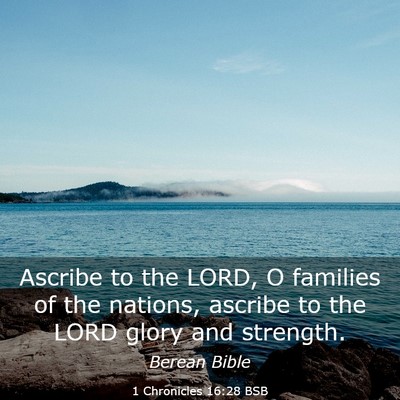 Picture 03 - 1 Chronicles 16:28 BSB - Ascribe to the LORD, O families of the nations, - Bible Verse Picture