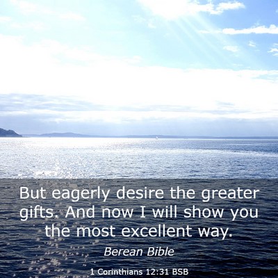 Picture 03 - 1 Corinthians 12:31 BSB - But eagerly desire the greater gifts. And now I - Bible Verse Picture