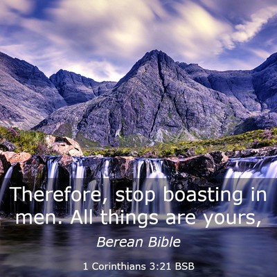 Picture 03 - 1 Corinthians 3:21 BSB - Therefore, stop boasting in men. All things are - Bible Verse Picture