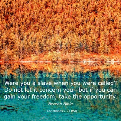 Picture 03 - 1 Corinthians 7:21 BSB - Were you a slave when you were called? Do not let - Bible Verse Picture
