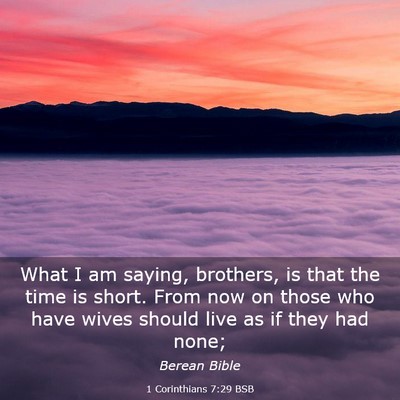 Picture 03 - 1 Corinthians 7:29 BSB - What I am saying, brothers, is that the time is - Bible Verse Picture