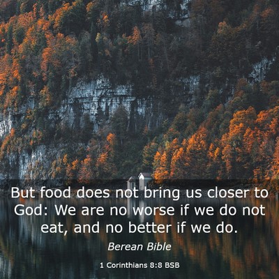 Picture 03 - 1 Corinthians 8:8 BSB - But food does not bring us closer to God: We are - Bible Verse Picture