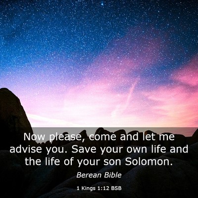Picture 03 - 1 Kings 1:12 BSB - Now please, come and let me advise you. Save your - Bible Verse Picture