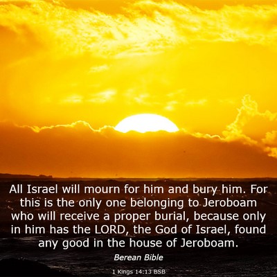 Picture 03 - 1 Kings 14:13 BSB - All Israel will mourn for him and bury him. For - Bible Verse Picture