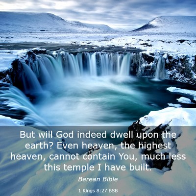 Picture 03 - 1 Kings 8:27 BSB - But will God indeed dwell upon the earth? Even - Bible Verse Picture