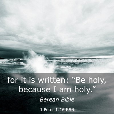 Picture 03 - 1 Peter 1:16 BSB - for it is written: “Be holy, because I am - Bible Verse Picture