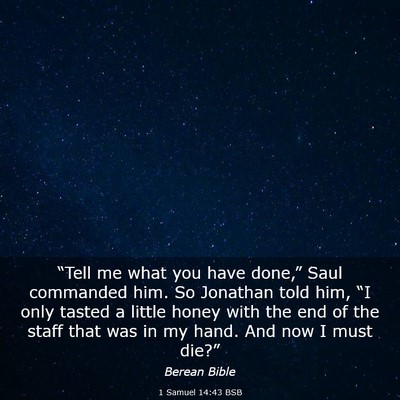 Picture 03 - 1 Samuel 14:43 BSB - “Tell me what you have done,” Saul commanded - Bible Verse Picture