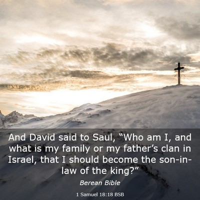 Picture 03 - 1 Samuel 18:18 BSB - And David said to Saul, “Who am I, and what is - Bible Verse Picture