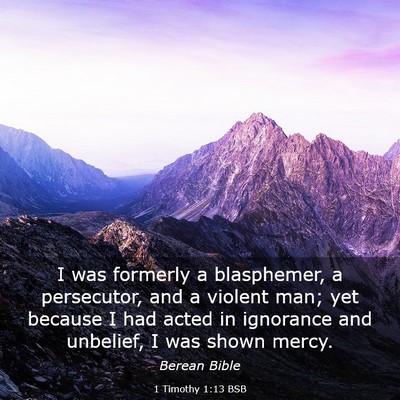 Picture 03 - 1 Timothy 1:13 BSB - I was formerly a blasphemer, a persecutor, and a - Bible Verse Picture