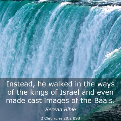 Picture 03 - 2 Chronicles 28:2 BSB - Instead, he walked in the ways of the kings of - Bible Verse Picture