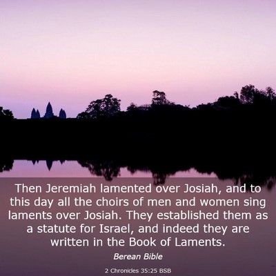 Picture 03 - 2 Chronicles 35:25 BSB - Then Jeremiah lamented over Josiah, and to this - Bible Verse Picture