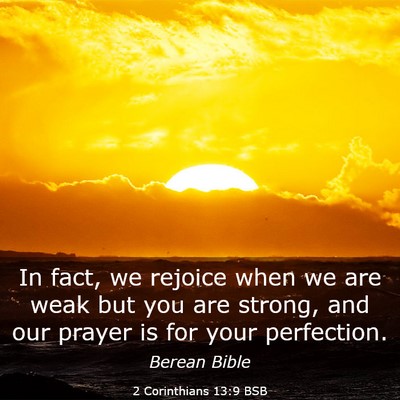 Picture 03 - 2 Corinthians 13:9 BSB - In fact, we rejoice when we are weak but you are - Bible Verse Picture