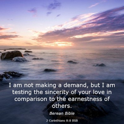 Picture 03 - 2 Corinthians 8:8 BSB - I am not making a demand, but I am testing the - Bible Verse Picture