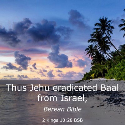 Picture 03 - 2 Kings 10:28 BSB - Thus Jehu eradicated Baal from - Bible Verse Picture