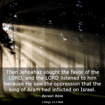 Picture 03 - 2 Kings 13:4 BSB - Then Jehoahaz sought the favor of the LORD, and - Bible Verse Picture