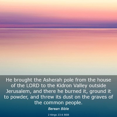 Picture 03 - 2 Kings 23:6 BSB - He brought the Asherah pole from the house of the - Bible Verse Picture