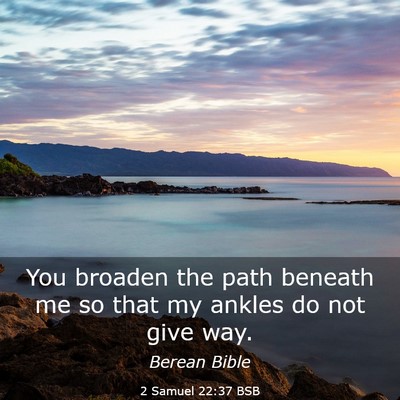 Picture 03 - 2 Samuel 22:37 BSB - You broaden the path beneath me so that my ankles - Bible Verse Picture