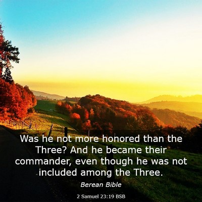 Picture 03 - 2 Samuel 23:19 BSB - Was he not more honored than the Three? And he - Bible Verse Picture