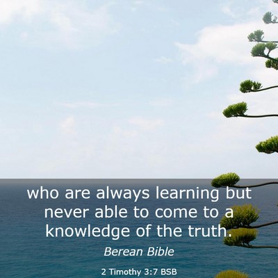 Picture 03 - 2 Timothy 3:7 BSB - who are always learning but never able to come to - Bible Verse Picture