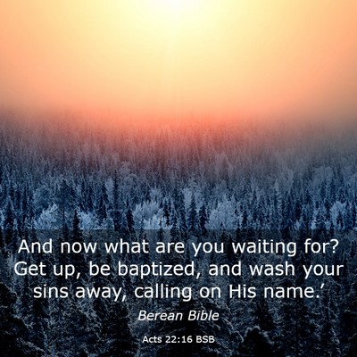 Picture 03 - Acts 22:16 BSB - And now what are you waiting for? Get up, be - Bible Verse Picture