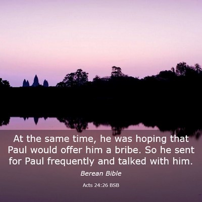 Picture 03 - Acts 24:26 BSB - At the same time, he was hoping that Paul would - Bible Verse Picture