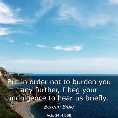 Picture 03 - Acts 24:4 BSB - But in order not to burden you any further, I beg - Bible Verse Picture