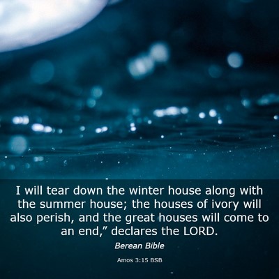 Picture 03 - Amos 3:15 BSB - I will tear down the winter house along with the - Bible Verse Picture